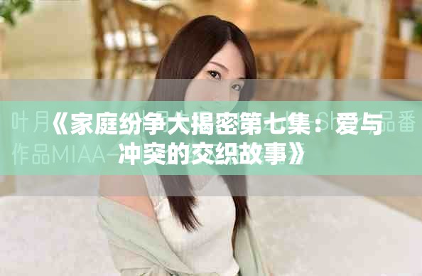 《家庭紛爭(zhēng)大揭密第七集：愛與沖突的交織故事》