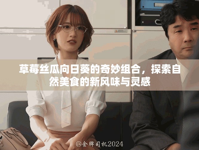 草莓絲瓜向日葵的奇妙組合，探索自然美食的新風(fēng)味與靈感