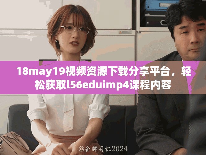 18may19視頻資源下載分享平臺(tái)，輕松獲取l56eduimp4課程內(nèi)容
