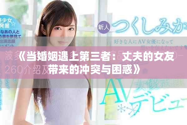 《當(dāng)婚姻遇上第三者：丈夫的女友帶來的沖突與困惑》
