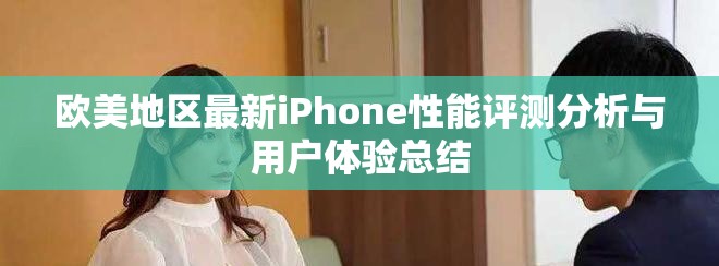 歐美地區(qū)最新iPhone性能評測分析與用戶體驗總結(jié)