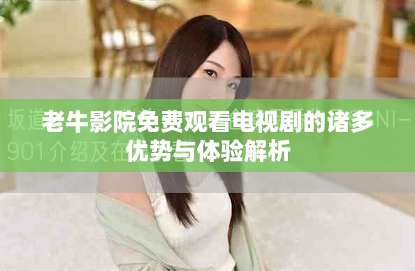 老牛影院免費觀看電視劇的諸多優(yōu)勢與體驗解析
