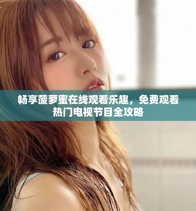 暢享菠蘿蜜在線觀看樂趣，免費(fèi)觀看熱門電視節(jié)目全攻略
