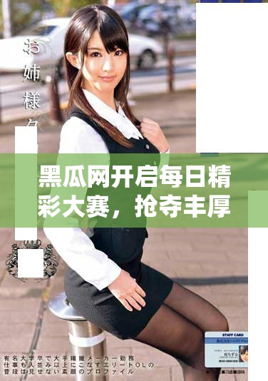黑瓜網(wǎng)開(kāi)啟每日精彩大賽，搶奪豐厚獎(jiǎng)品等你參與