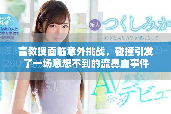 言教授面臨意外挑戰(zhàn)，碰撞引發(fā)了一場意想不到的流鼻血事件