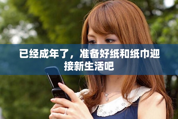 已經(jīng)成年了，準(zhǔn)備好紙和紙巾迎接新生活吧