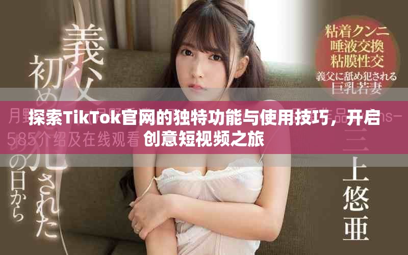 探索TikTok官網(wǎng)的獨(dú)特功能與使用技巧，開啟創(chuàng)意短視頻之旅