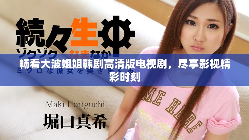 暢看大波姐姐韓劇高清版電視劇，盡享影視精彩時刻