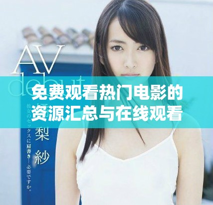 免費(fèi)觀看熱門電影的資源匯總與在線觀看指南