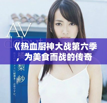《熱血廚神大戰(zhàn)第六季，為美食而戰(zhàn)的傳奇再度來襲》