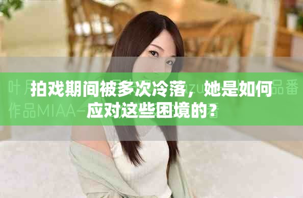 拍戲期間被多次冷落，她是如何應(yīng)對(duì)這些困境的？