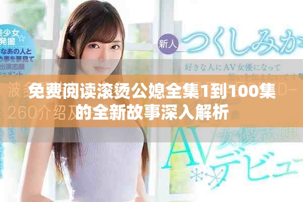 免費(fèi)閱讀滾燙公媳全集1到100集的全新故事深入解析