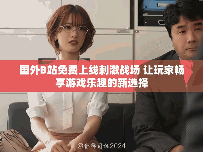 國外B站免費(fèi)上線刺激戰(zhàn)場 讓玩家暢享游戲樂趣的新選擇