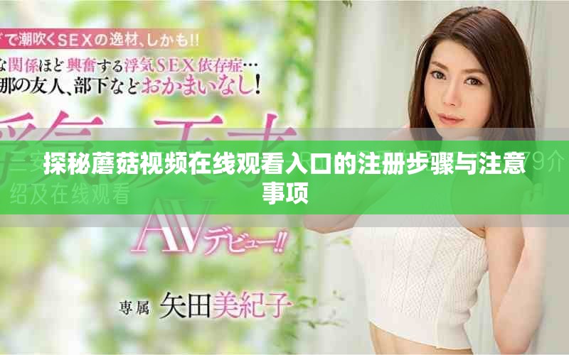 探秘蘑菇視頻在線觀看入口的注冊(cè)步驟與注意事項(xiàng)