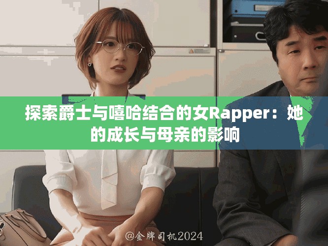 探索爵士與嘻哈結(jié)合的女Rapper：她的成長(zhǎng)與母親的影響