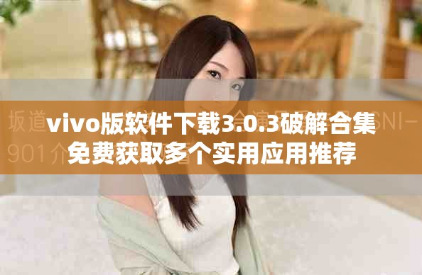 vivo版軟件下載3.0.3破解合集免費(fèi)獲取多個(gè)實(shí)用應(yīng)用推薦