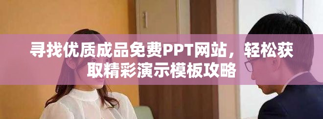 尋找優(yōu)質(zhì)成品免費(fèi)PPT網(wǎng)站，輕松獲取精彩演示模板攻略