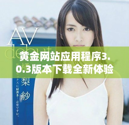 黃金網(wǎng)站應(yīng)用程序3.0.3版本下載全新體驗值得嘗試萬勿錯過