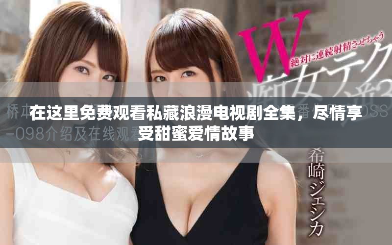 在這里免費觀看私藏浪漫電視劇全集，盡情享受甜蜜愛情故事