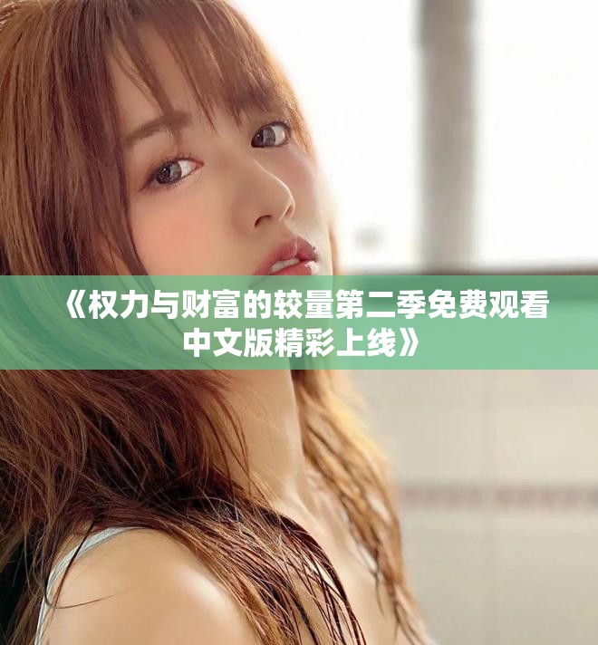 《權(quán)力與財(cái)富的較量第二季免費(fèi)觀看中文版精彩上線》