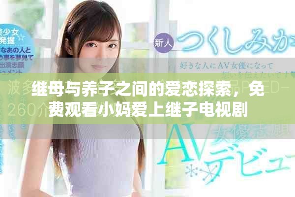 繼母與養(yǎng)子之間的愛戀探索，免費觀看小媽愛上繼子電視劇