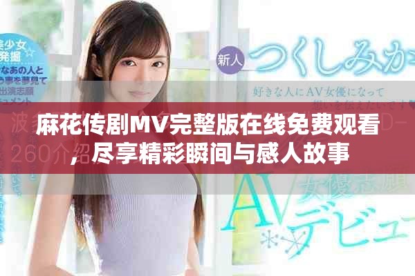 麻花傳劇MV完整版在線(xiàn)免費(fèi)觀看，盡享精彩瞬間與感人故事