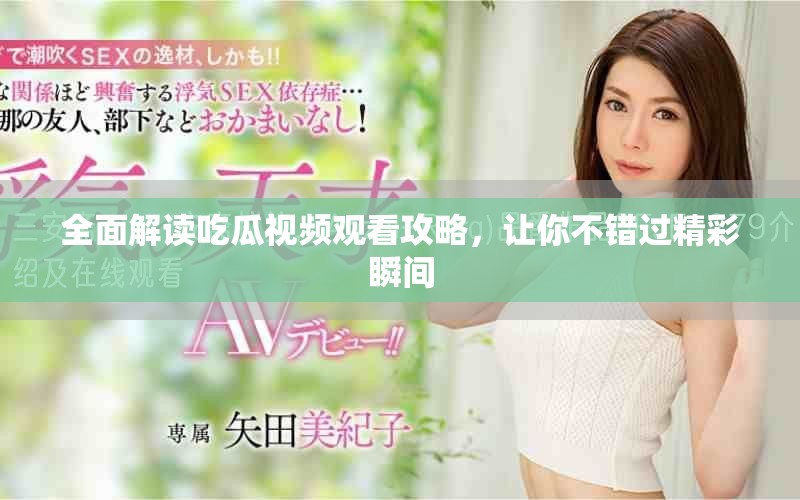 全面解讀吃瓜視頻觀(guān)看攻略，讓你不錯(cuò)過(guò)精彩瞬間