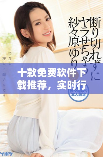 十款免費軟件下載推薦，實時行情快速獲取盡在掌握