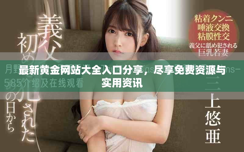 最新黃金網(wǎng)站大全入口分享，盡享免費(fèi)資源與實(shí)用資訊