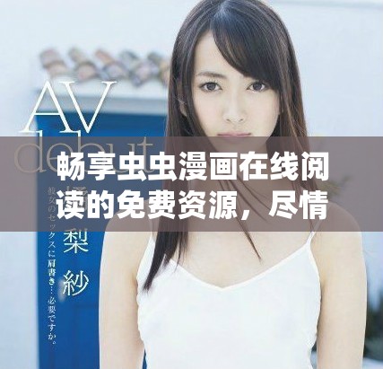 暢享蟲蟲漫畫在線閱讀的免費(fèi)資源，盡情探索漫畫世界