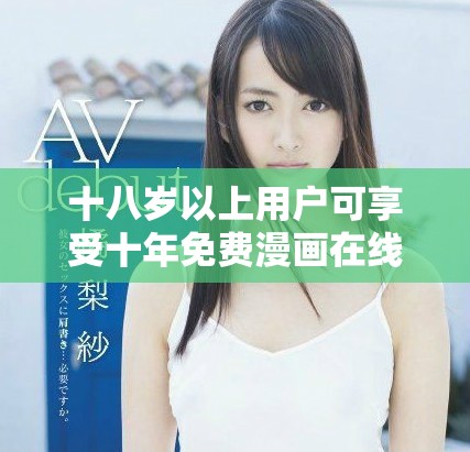 十八歲以上用戶可享受十年免費漫畫在線閱讀服務(wù)