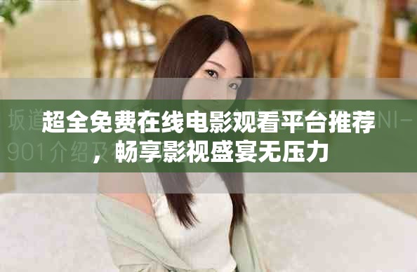 超全免費(fèi)在線電影觀看平臺(tái)推薦，暢享影視盛宴無(wú)壓力