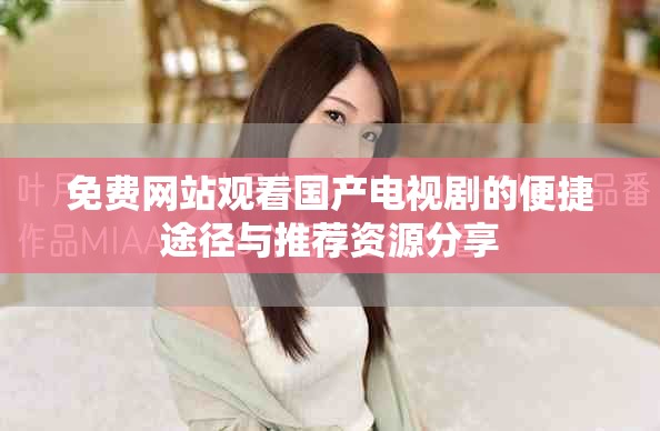 免費網站觀看國產電視劇的便捷途徑與推薦資源分享