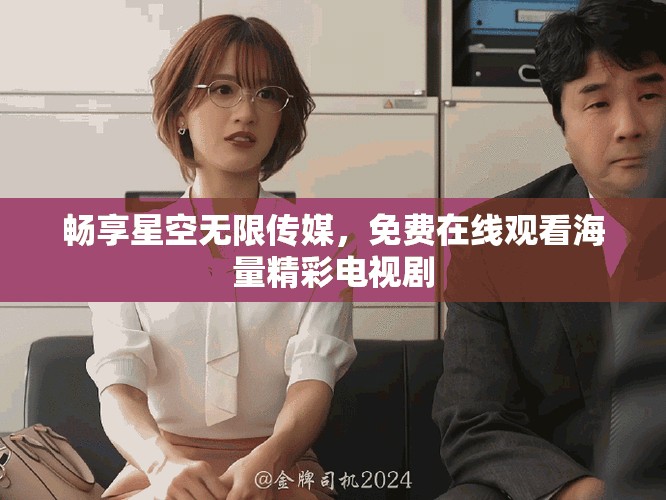 暢享星空無(wú)限傳媒，免費(fèi)在線觀看海量精彩電視劇