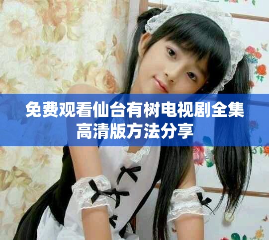 免費(fèi)觀看仙臺(tái)有樹電視劇全集高清版方法分享