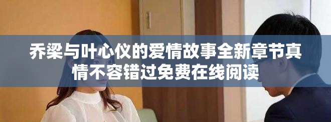 喬梁與葉心儀的愛(ài)情故事全新章節(jié)真情不容錯(cuò)過(guò)免費(fèi)在線(xiàn)閱讀