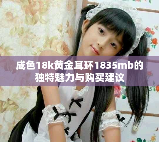 成色18k黃金耳環(huán)1835mb的獨特魅力與購買建議