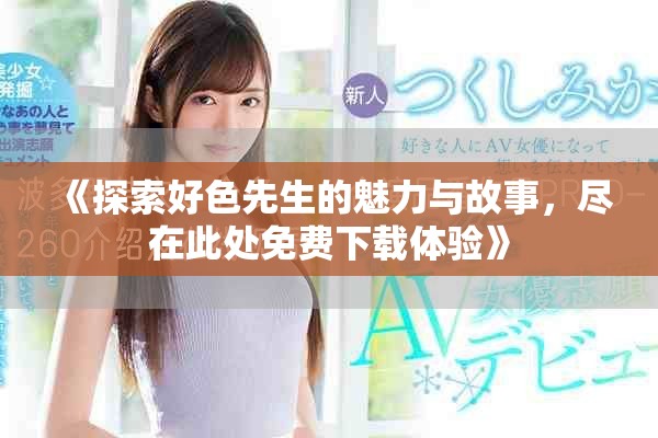 《探索好色先生的魅力與故事，盡在此處免費下載體驗》