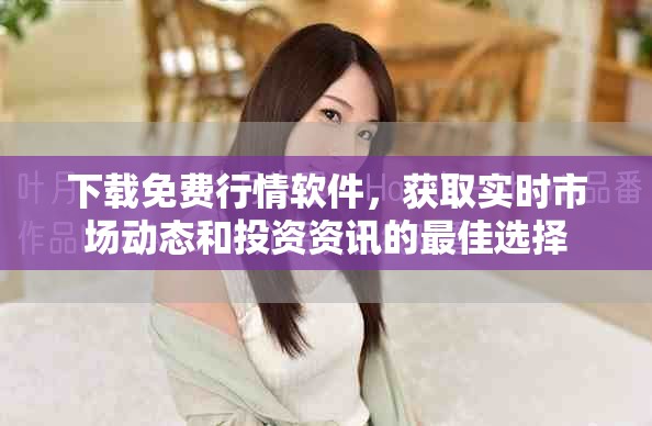 下載免費行情軟件，獲取實時市場動態(tài)和投資資訊的最佳選擇