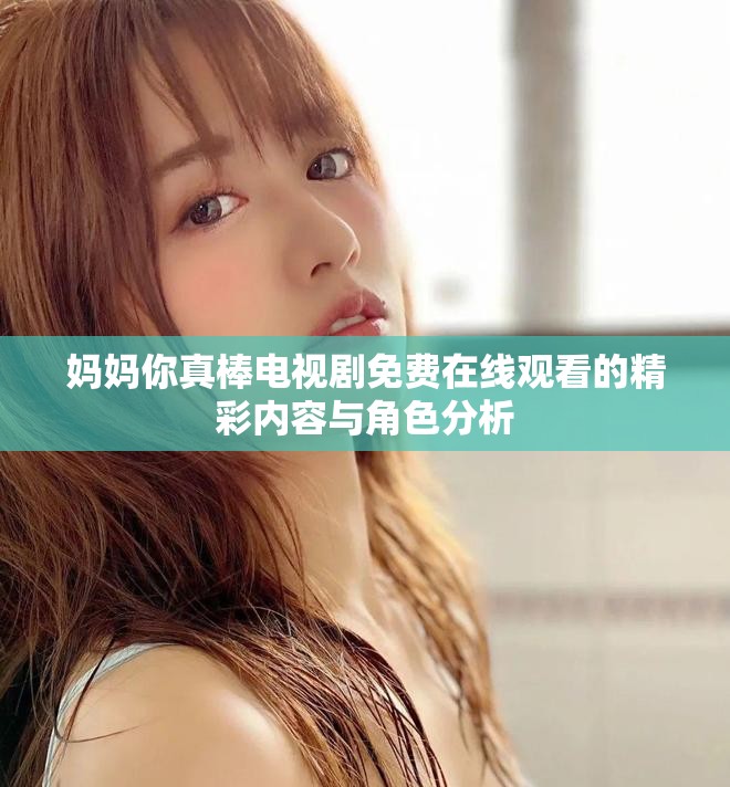 媽媽你真棒電視劇免費在線觀看的精彩內(nèi)容與角色分析