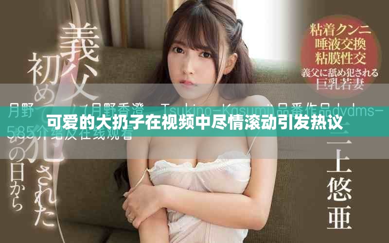 可愛的大扔子在視頻中盡情滾動(dòng)引發(fā)熱議