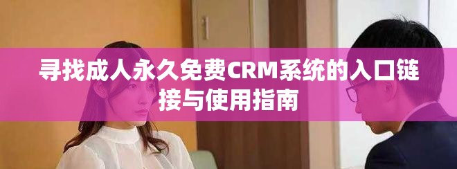 尋找成人永久免費(fèi)CRM系統(tǒng)的入口鏈接與使用指南