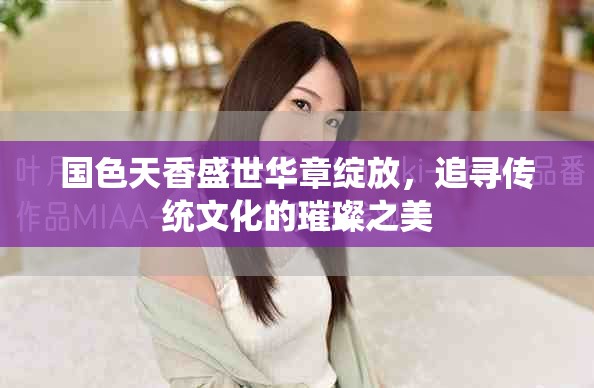 國(guó)色天香盛世華章綻放，追尋傳統(tǒng)文化的璀璨之美