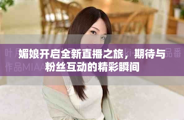 媚娘開啟全新直播之旅，期待與粉絲互動的精彩瞬間