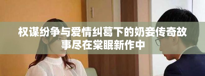 權(quán)謀紛爭(zhēng)與愛情糾葛下的奶妾傳奇故事盡在棠眠新作中