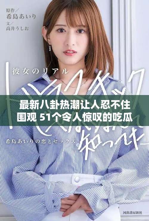 最新八卦熱潮讓人忍不住圍觀 51個(gè)令人驚嘆的吃瓜瞬間解析