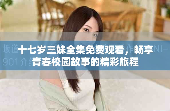 十七歲三妹全集免費(fèi)觀看，暢享青春校園故事的精彩旅程