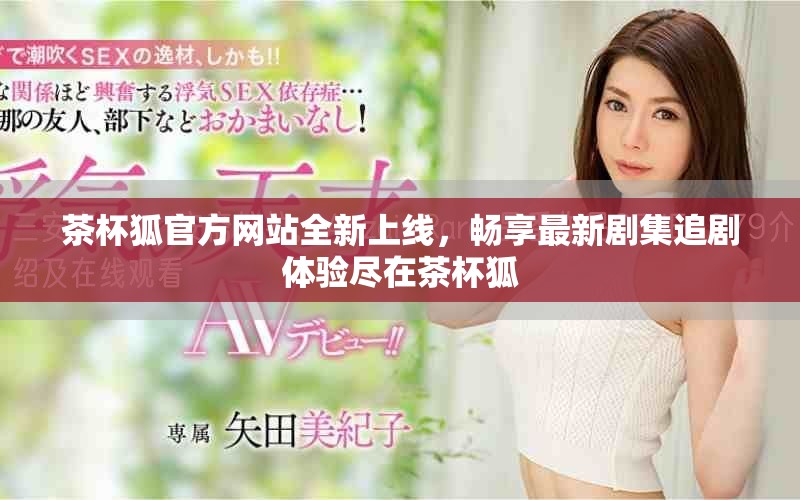 茶杯狐官方網(wǎng)站全新上線，暢享最新劇集追劇體驗盡在茶杯狐
