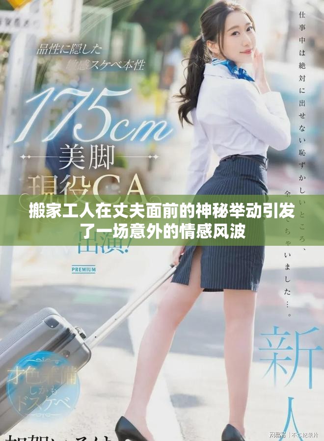 搬家工人在丈夫面前的神秘舉動(dòng)引發(fā)了一場意外的情感風(fēng)波