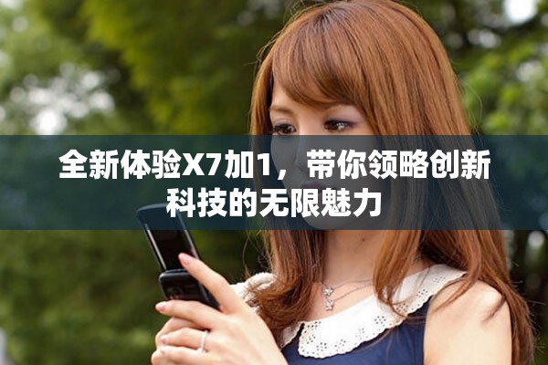 全新體驗X7加1，帶你領略創(chuàng)新科技的無限魅力